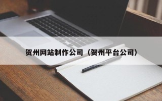 荆州贺州网站制作公司（贺州平台公司）